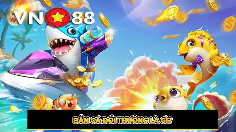 Bắn Cá Đổi Thưởng Là Gì?