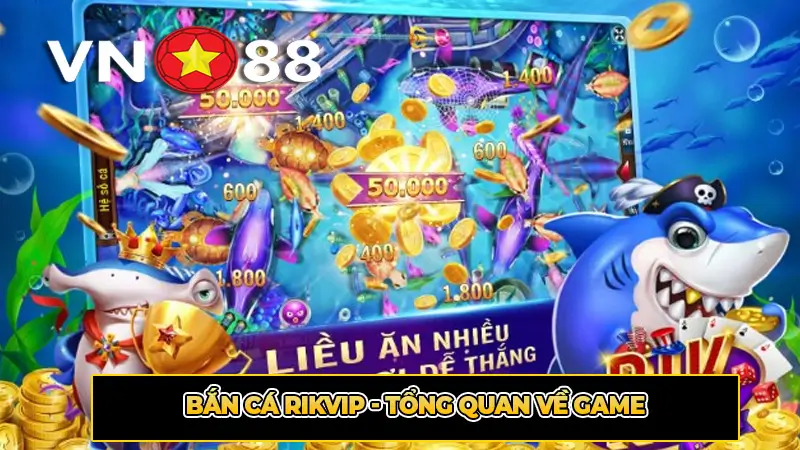 Bắn Cá Rikvip - Tổng quan về game