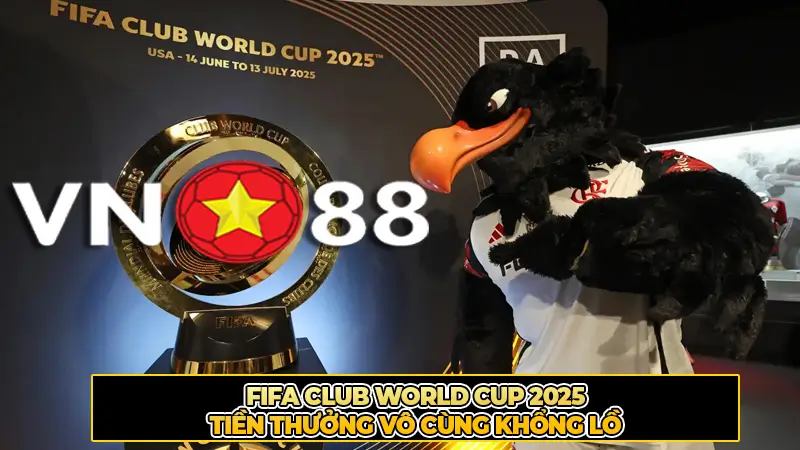 FIFA Club World Cup 2025 Tiền Thưởng Vô Cùng Khổng Lồ