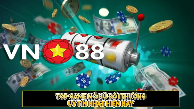 Top Game Nổ Hũ Đổi Thưởng Uy Tín Nhất Hiện Nay