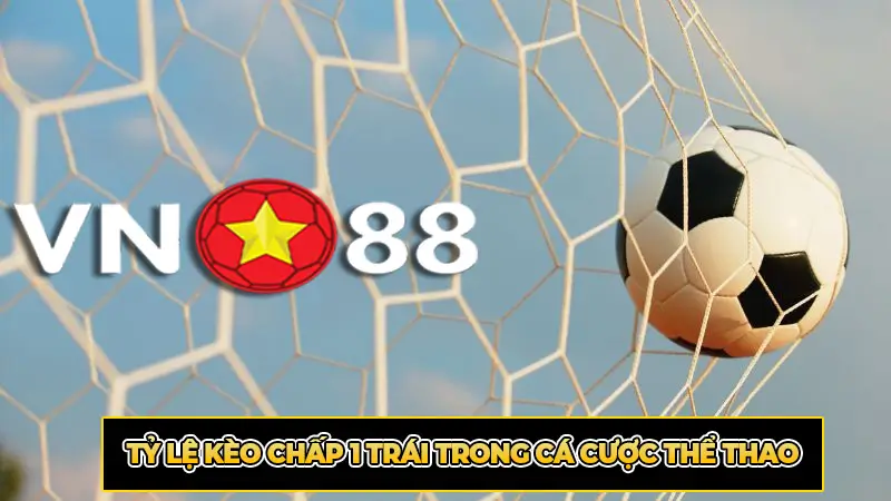 Tỷ lệ kèo chấp 1 trái trong cá cược thể thao