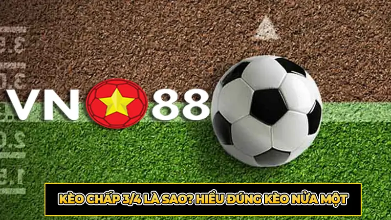 Kèo Chấp 3/4 Là Sao? Hiểu Đúng Kèo Nửa Một